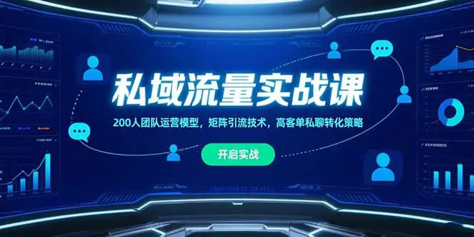 私域流量实战课,200人团队运营模型,矩阵引流技术,高客单私聊转化策略-来缘阁