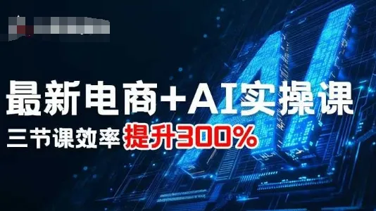 最新电商+AI实操课，三节课效率提升300%-来缘阁