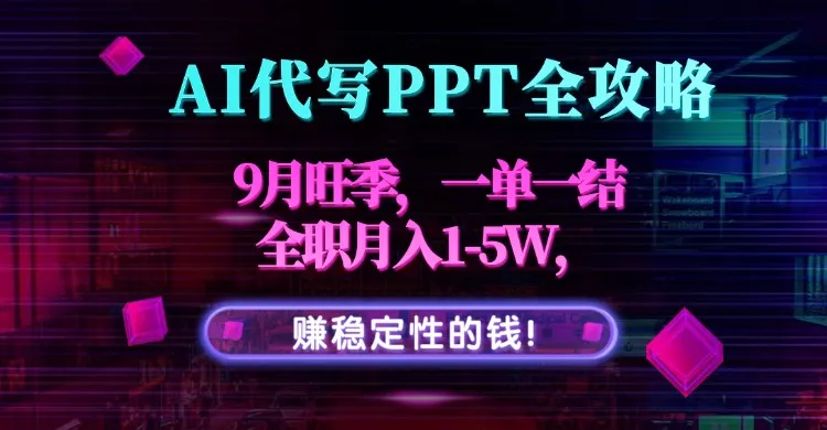 AI代写PPT全攻略，9月旺季，一单一结，全职月入1-5W，赚稳定性的钱！-来缘阁