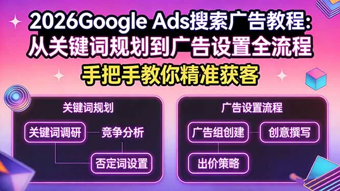 2026Google Ads搜索广告教程：从关键词规划到广告设置全流程，手把手教你精准获客-来缘阁
