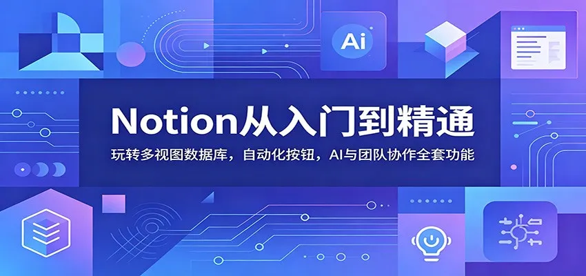 Notion从入门到精通：玩转多视图数据库，自动化按钮，AI与团队协作全套功能-来缘阁
