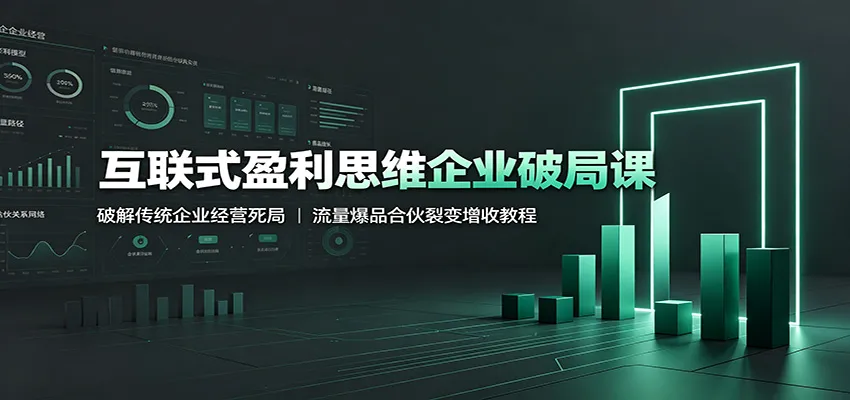 互联式盈利思维企业破局课:破解传统企业经营死局,流量爆品合伙裂变增收教程-来缘阁