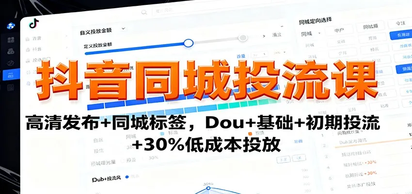 抖音同城投流课：高清发布+同城标签，Dou+基础+初期投流+30%低成本投放-来缘阁