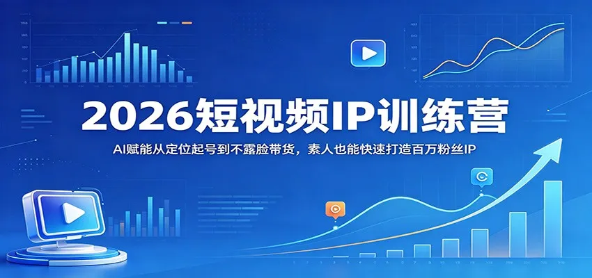 2026短视频IP训练营：AI赋能从定位起号到不露脸带货，素人也能快速打造百万粉丝IP-来缘阁