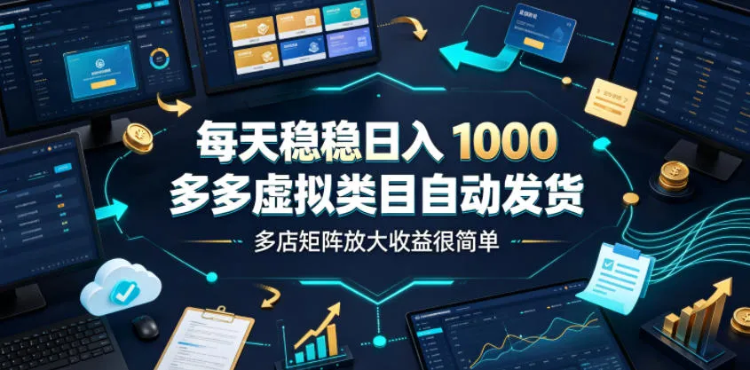 每天稳稳日入1000，多多虚拟类目自动发货，多店矩阵放大收益很简单【揭秘】-来缘阁