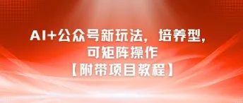 AI+公众号新玩法之培养型,可矩阵操作【附带项目教程】-来缘阁