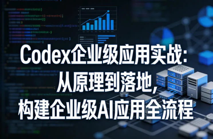 Codex企业级应用实战:从原理到落地,构建企业级AI应用全流程-来缘阁