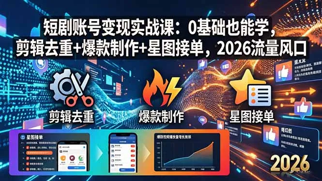 短剧账号变现实战课：0基础也能学，剪辑去重+爆款制作+星图接单，2026流量风口-来缘阁