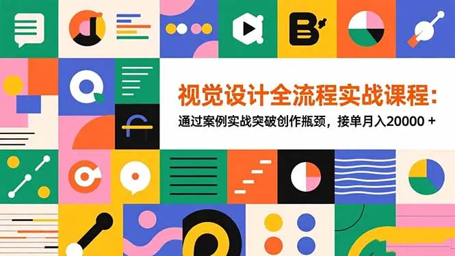 视觉设计全流程实战课程：通过案例实战突破创作瓶颈，接单月入20000+-来缘阁