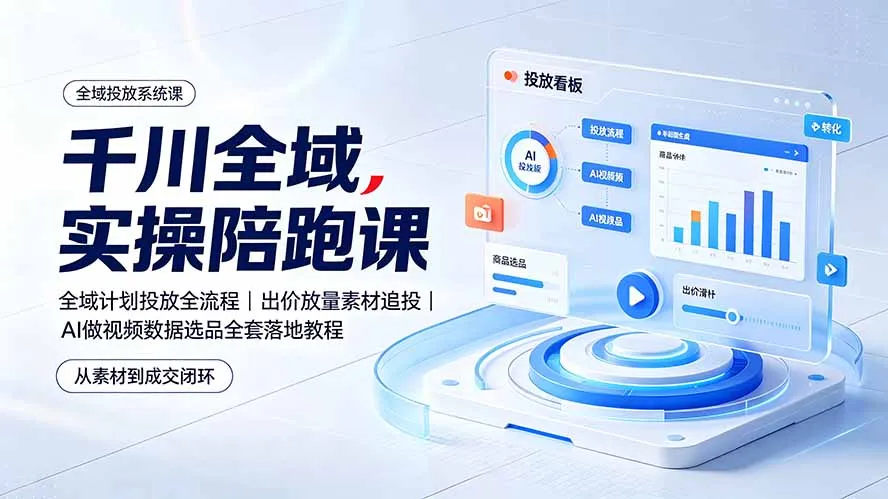 千川全域实操陪跑课：全域计划投放全流程｜出价放量素材追投｜AI做视频数据选品全套落地教程-来缘阁