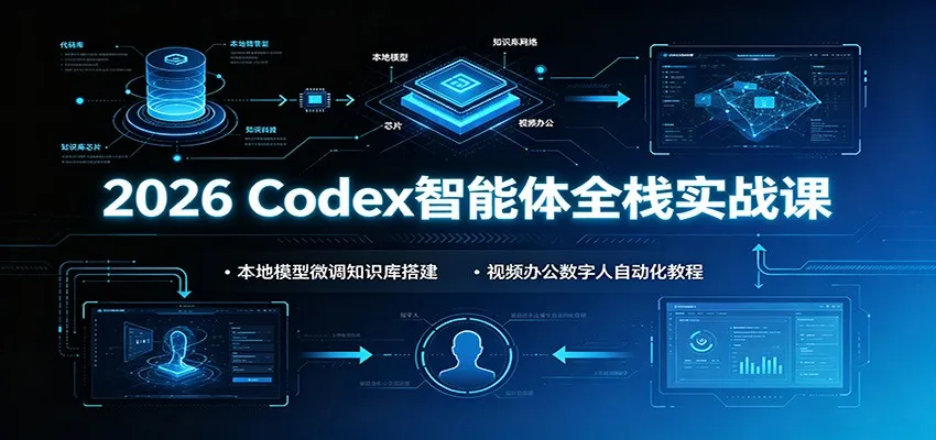 2026 Codex智能体全栈实战课:本地模型微调知识库搭建,视频办公数字人自动化教程-来缘阁