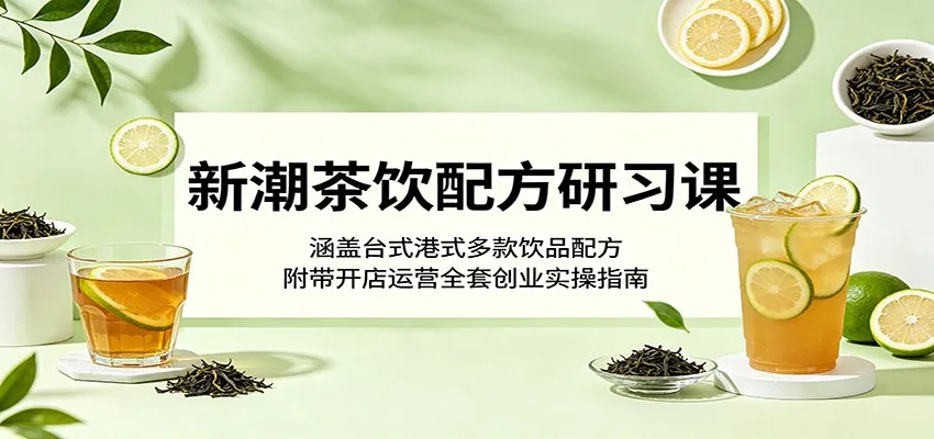 新潮茶饮配方研习课:涵盖台式港式多款饮品配方,附带开店运营全套创业实操指南-来缘阁