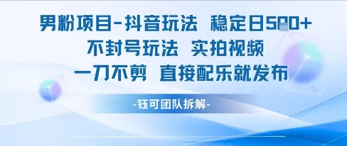 男粉项目抖音玩法稳定日收5张实拍视频一刀不剪直接配乐就发布不封号玩法-来缘阁
