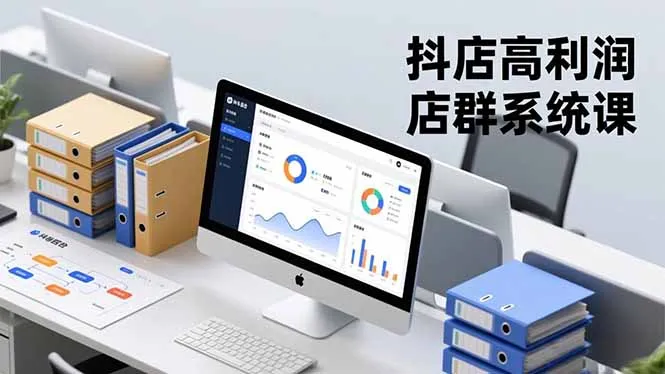 抖店高利润店群系统课,店群搭建、选品策略、运营管控,构建标准体系,矩阵月入20万+-来缘阁