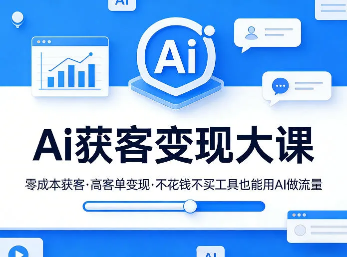 Ai获客变现大课，零成本获客，高客单变现，不花钱不买工具也能用AI做流量-来缘阁