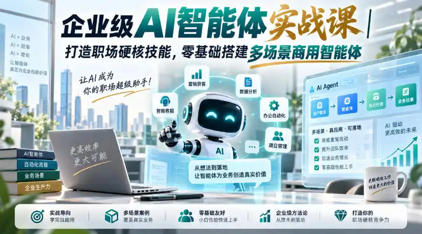 企业级AI智能体实战课|打造职场硬核技能,零基础搭建多场景商用智能体-来缘阁