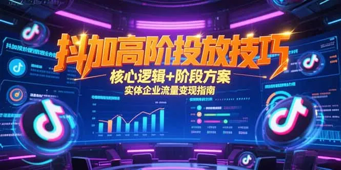 抖加高阶投放技巧，核心逻辑+阶段方案，实体企业流量变现指南-来缘阁