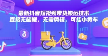 最新抖音短视频带货搬运技术，直接无脑搬，无需剪辑，可挂小黄车-来缘阁