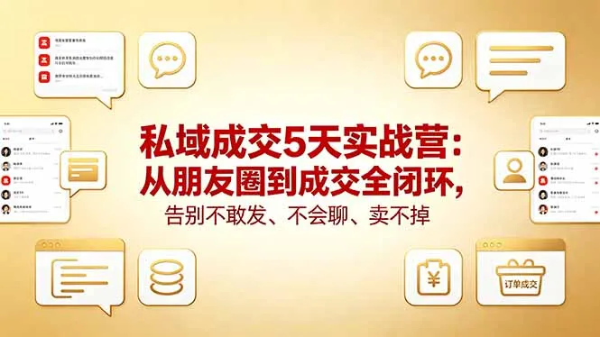 私域成交5天实战营：从朋友圈到成交全闭环，告别不敢发、不会聊、卖不掉-来缘阁