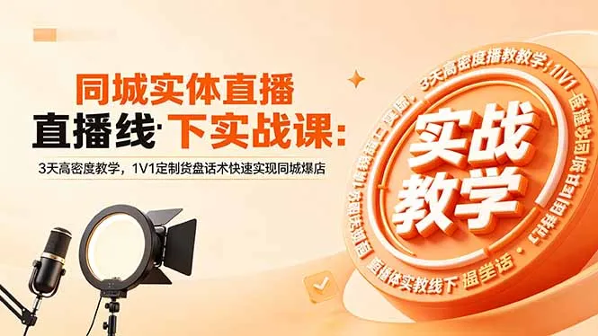 同城实体直播线下实战课：3天高密度教学，1V1定制货盘话术快速实现同城爆店-来缘阁