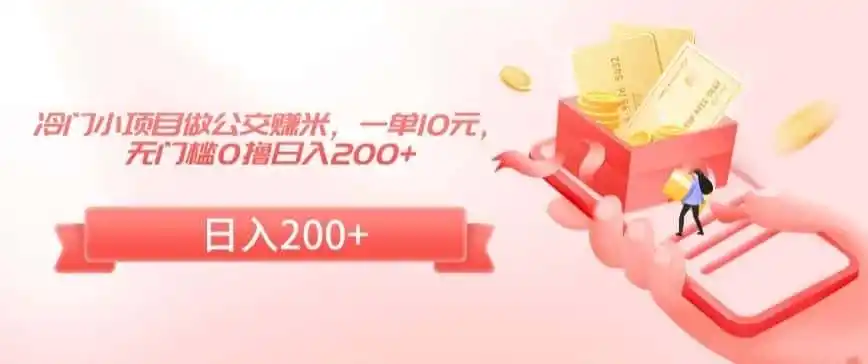 冷门小项目做公交赚米，一单10元，无门槛0撸日入200+【揭秘】-来缘阁