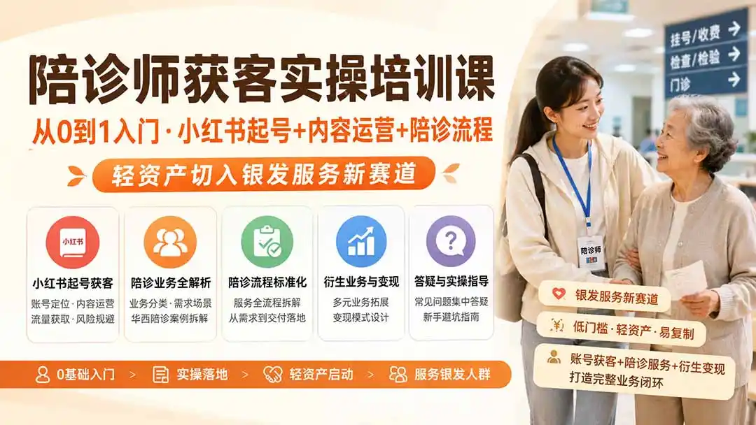 陪诊师获客实操培训课｜从0到1入门·小红书起号+内容运营+陪诊流程，轻资产切入银发服务新赛道-来缘阁