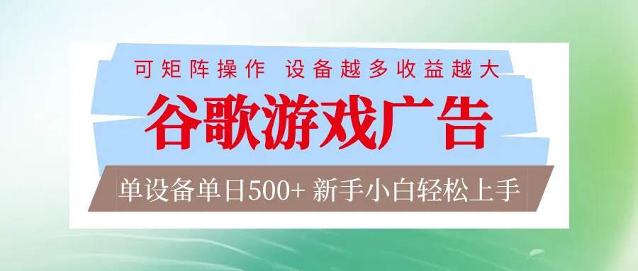 谷歌游戏广告 脚本全自动运行 单设备日入500+ 可矩阵放大,设备越多收益越大-来缘阁