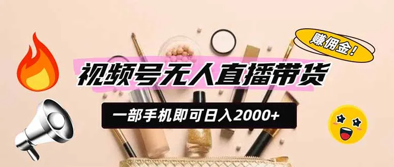 视频号无人直播带货，一部手机即可日入2000+，躺赚商家CPS佣金-来缘阁
