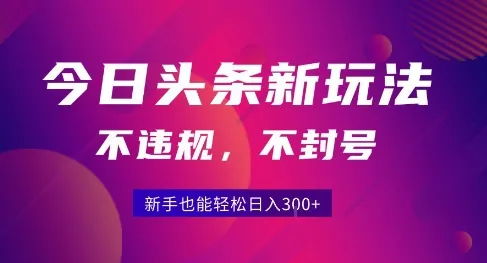 2025今日头条原创玩法5.0，不违规不封号，零门槛新手跟着做也能日入3张+-来缘阁