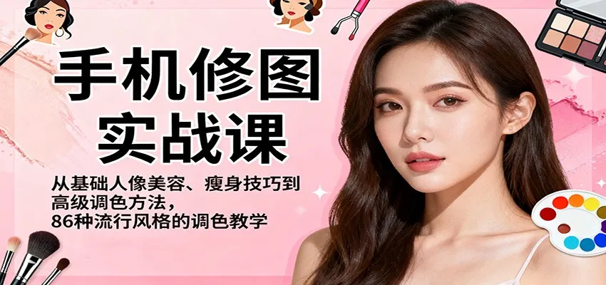 手机修图实战课，从基础人像美容、瘦身技巧到高级调色方法，86种流行风格的调色教学-来缘阁