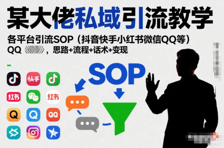 某大佬私域引流教学，各平台引流SOP(抖音快手小红书微信QQ等)，思路+流程+话术+变现-来缘阁
