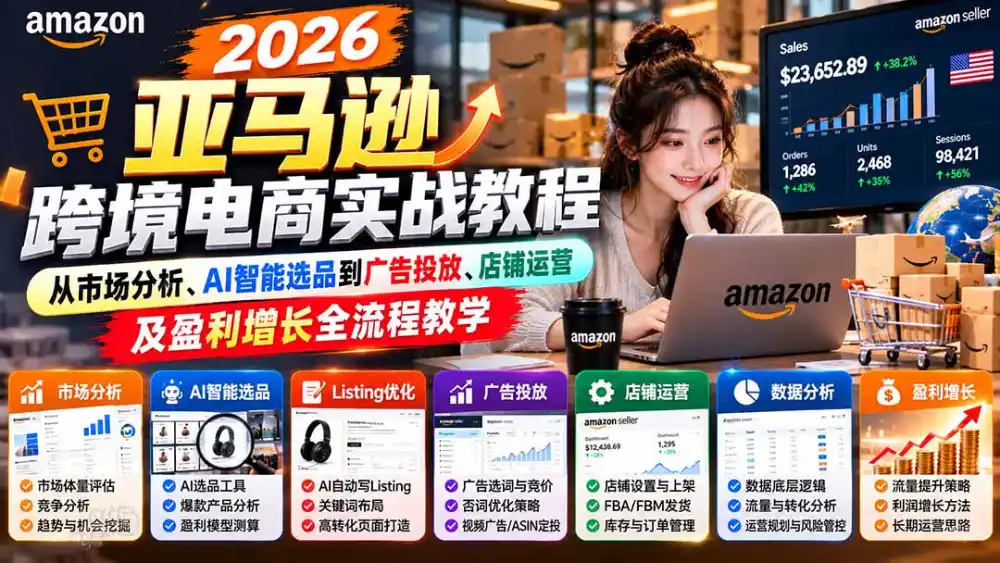 2026亚马逊跨境电商实战教程-更新1027，从市场分析、AI智能选品到广告投放、店铺运营及盈利增长全流程教学-来缘阁
