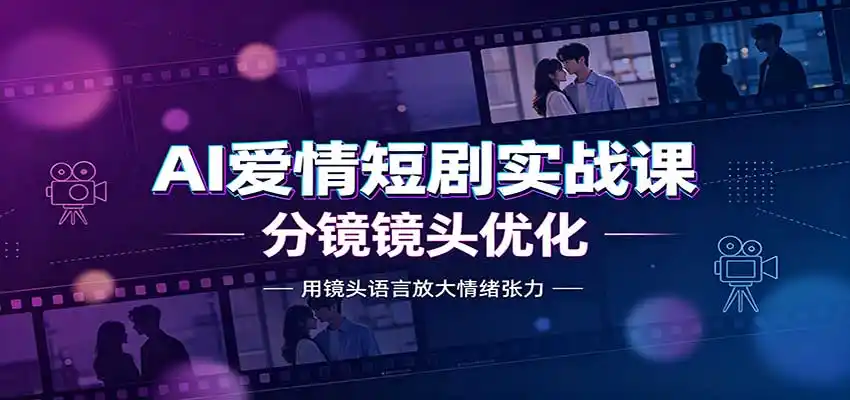 AI爱情短剧实战课：故事剧本创作，分镜镜头优化，智能体提示词-来缘阁
