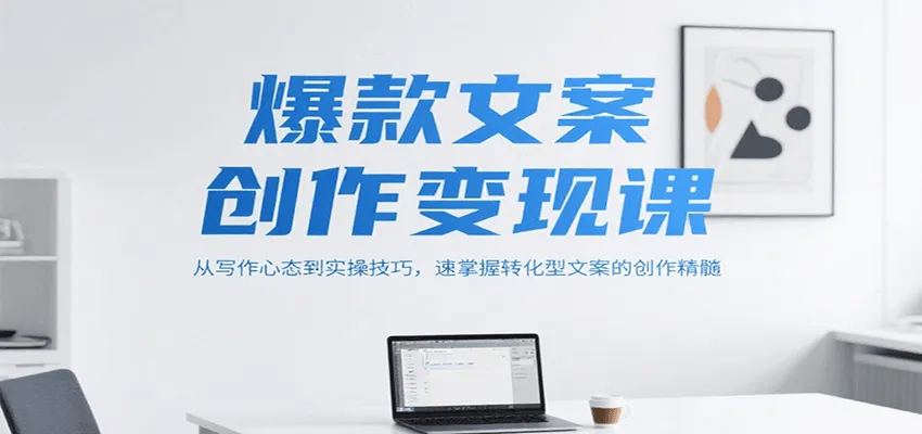 爆款文案创作变现课,从写作心态到实操技巧,速掌握转化型文案的创作精髓-来缘阁