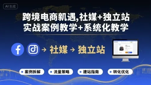 跨境电商新机遇，社媒+独立站，实战案例教学+系统化教学-来缘阁