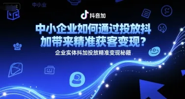 中小企业如何通过投放抖加带来精准获客变现?企业实体抖加投放精准变现秘籍-来缘阁