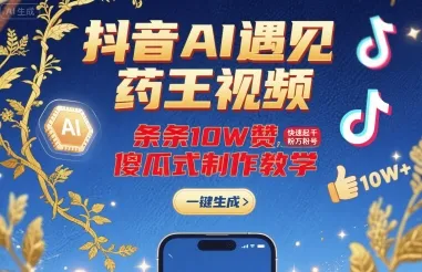 抖音AI遇见药王视频，条条10W赞，快速起千粉万粉号，傻瓜式制作教学-来缘阁