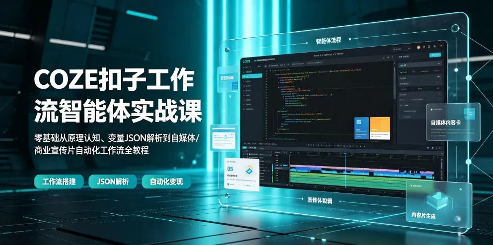 COZE扣子工作流智能体实战课｜零基础从原理认知、变量JSON解析到自媒体/商业宣传片自动化工作流全教程-来缘阁