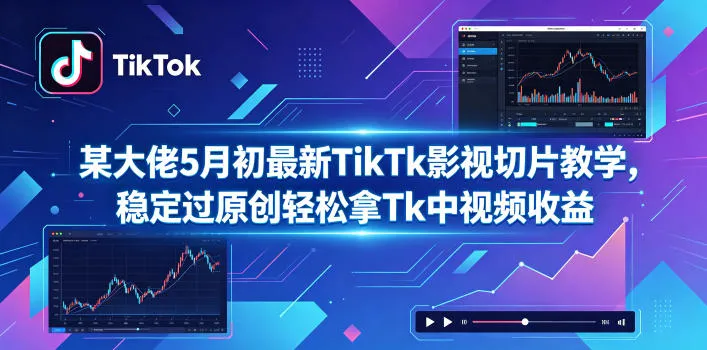 某大佬5月初最新TikTk影视切片教学，稳定过原创轻松拿Tk中视频收益-来缘阁