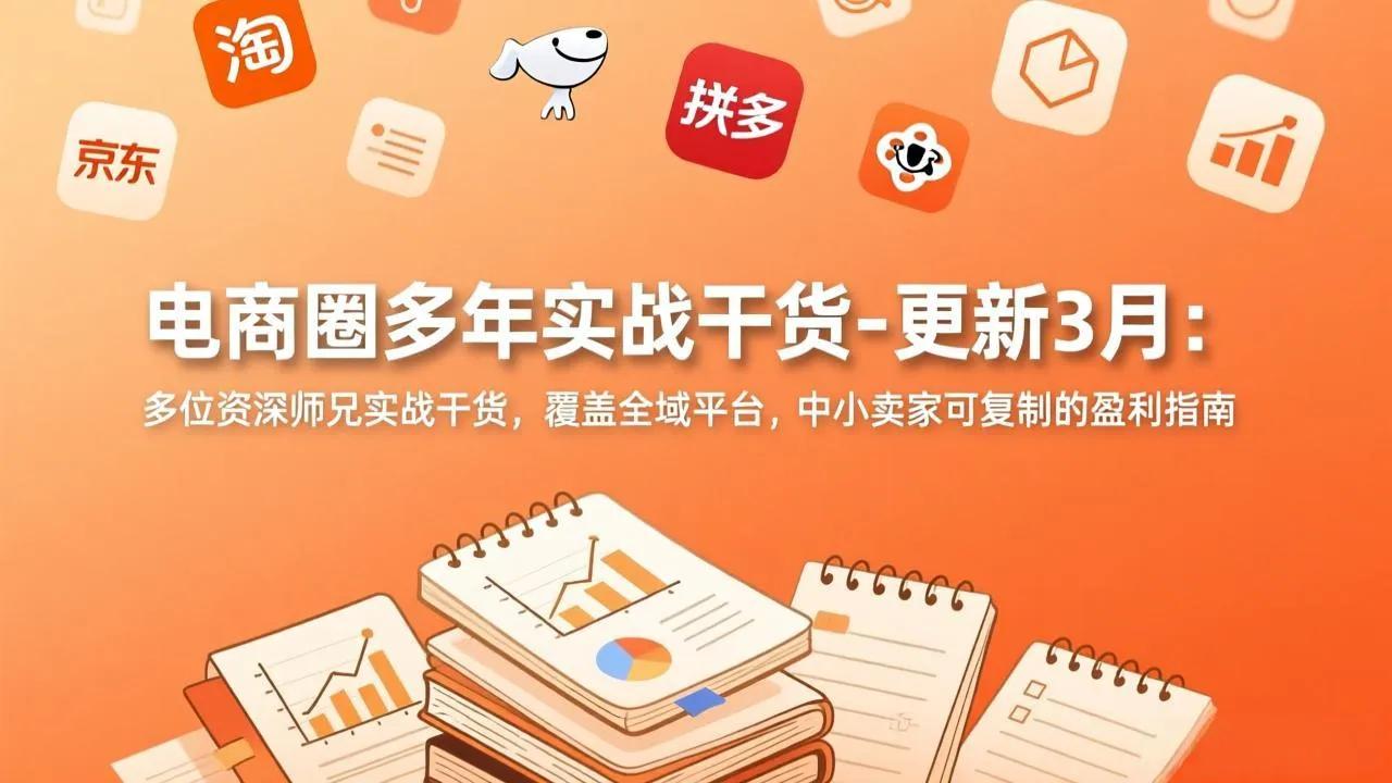电商圈多年实战干货-更新3月:多位资深师兄实战干货,覆盖全域平台,中小卖家可复制的盈利指南-来缘阁