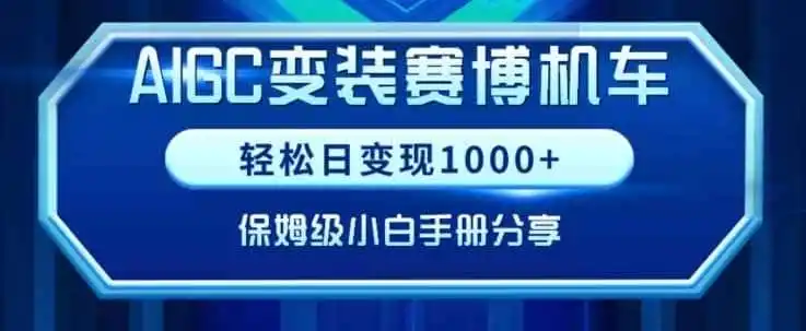 AIGC变现！带领300+小白跑通赛博机车项目，完整复盘及保姆级实操手册分享【揭秘】-来缘阁