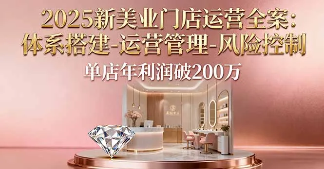 2025新美业门店运营全案：体系搭建-运营管理-风险控制，单店年利润破200万-来缘阁