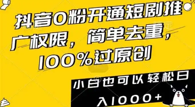 抖音0粉开通短剧推广权限，简单去重，100%过原创，小白也可以轻松日入1000+【揭秘】-来缘阁