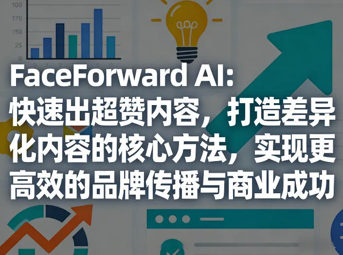 FaceForward AI：快速出超赞内容，打造差异化内容的核心方法，实现更高效的品牌传播与商业成功-来缘阁