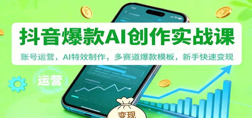 抖音AI爆款创作实战课：账号运营，AI特效制作，多赛道爆款模板，新手快速变现-来缘阁