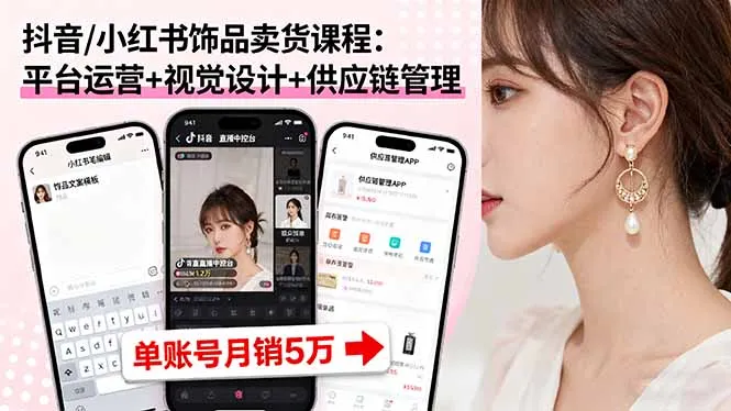 抖音/小红书饰品卖货课程：平台运营+视觉设计+供应链管理，单账号月销5万-来缘阁