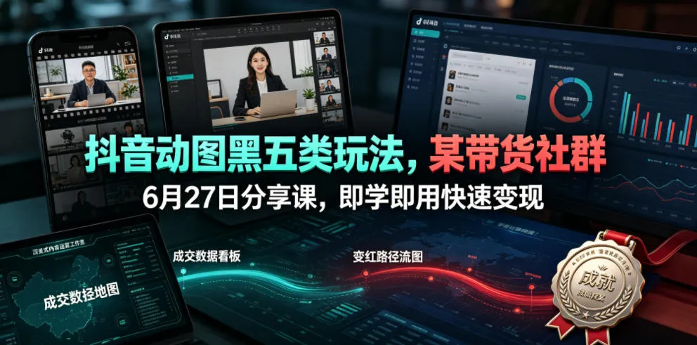 抖音动图黑五类玩法，某带货社群6月27日分享课，即学即用快速变现-来缘阁
