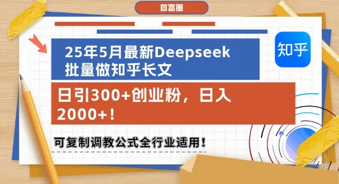 25年5月最新Deepseek批量做知乎长文，日引300+创业粉，日入1k+，可复制调教公式全行业适用-来缘阁