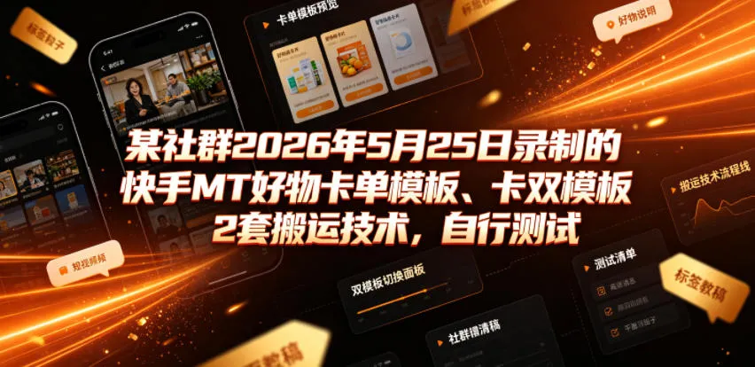 某社群2026年5月25日录制的快手MT好物卡单模板、卡双模板2套搬运技术，自行测试-来缘阁