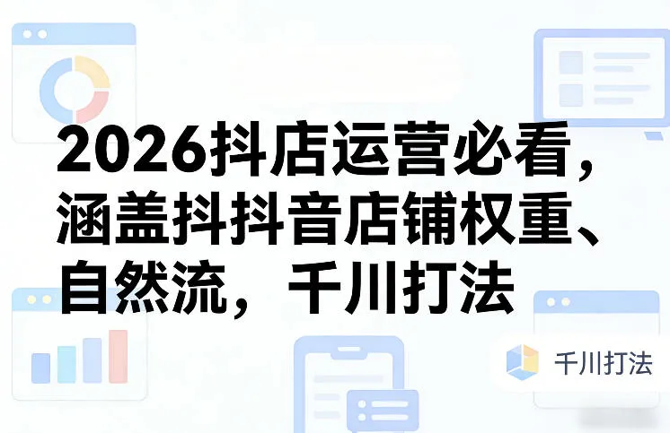 2026抖店运营必看,涵盖抖音店铺权重、自然流,千川打法-来缘阁